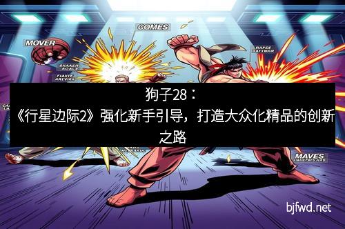狗子28：《行星边际2》强化新手引导，打造大众化精品的创新之路